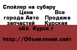 Спойлер на субару 96031AG000 › Цена ­ 6 000 - Все города Авто » Продажа запчастей   . Курская обл.,Курск г.